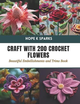 Craft with 200 Crochet Flowers: Beautiful Embellishments and Trims Book