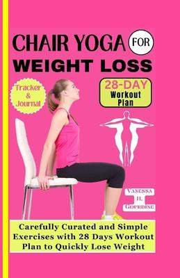 Chair Yoga for Weight Loss: Carefully curated and simple Exercises with 28 Days workout plan to Quickly lose weight