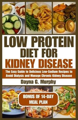 Low Protein Diet for Kidney Disease: The Easy guide to Delicious Low-Sodium Recipes to Avoid Dialysis and Manage Chronic Kidney Disease