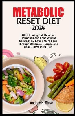 Metabolic Reset Diet 2024: Stop Storing Fat, Balance Hormones and Lose Weight Naturally by Eating More Food Through Delicious Recipes and Easy 7