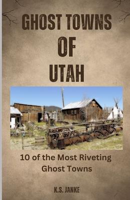 Ghost Towns of Utah: 10 of the Most Riveting Ghost Towns