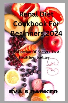 Renal Diet Cookbook For For Beginners,2024: Are You Contemplating Whether To Step Out And Purchase A Renal Meal Or Fix One At Home? Find Your Renal Ea