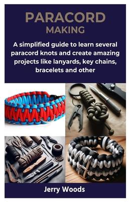 Paracord Making: A simplified guide to learn several paracord knots and create amazing projects like lanyards, key chains, bracelets an