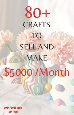 80+ Unique DIY Crafts to Make and Sell $5000 Monthly New edition: "Unleash Your Creativity: A Fresh Collection of 80+ DIY Crafts to Make, Sell, and Pr