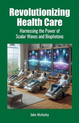 Revolutionizing Health Care: Harnessing the Power of Scalar Wave and Biophoton Technology