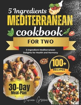 5 Ingredients Mediterranean Cookbook for Two: 5-Ingredient Mediterranean Delights for Health and Harmony