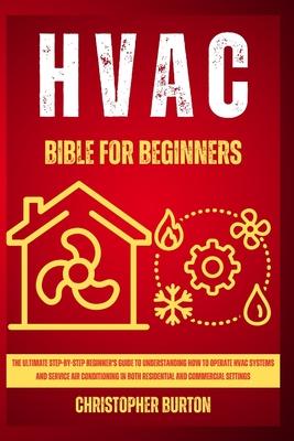 HVAC for Beginners: : The Ultimate Step-by-Step Beginner's Guide to Understanding How to Operate HVAC Systems and Service Air Conditioning