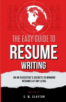 The Easy Guide to Resume Writing: An HR Executive's Secrets to a Winning Resume at Any Level