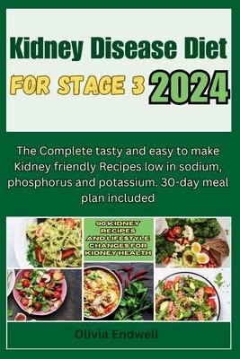 Kidney Disease Diet for Stage 3 2024: The Complete tasty and easy to make Kidney friendly Recipes low in sodium, phosphorus and potassium. 30-day meal