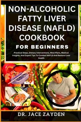 Non-Alcoholic Fatty Liver Disease (Nafld) Cookbook for Beginners: Practical Steps, Dietary Interventions, Meal Plans, Medical Insights, And Expert Tip