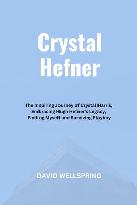 Crystal Hefner: The Inspiring Journey of Crystal Harris, Embracing Hugh Hefner's Legacy, Finding Myself and Surviving Playboy