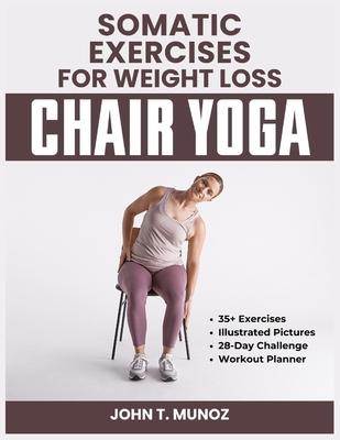 Somatic Exercises For Weight Loss (Chair Yoga): A 28-Day Challenge to Burn Calories, Regain Body Shape, Reduce Belly Fats and Relief From Stress With