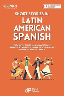 Short Stories in Latin American Spanish: Learn Vocabulary, Expressions and Idioms through 20 Entertaining Dialogues from Latin America