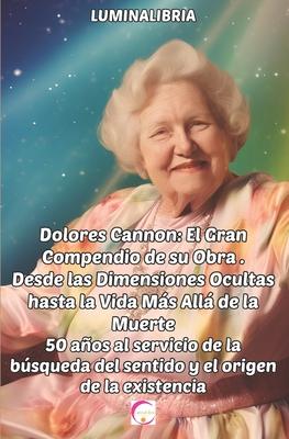 Dolores Cannon: El Gran Compendio de su Obra . Desde las Dimensiones Ocultas hasta la Vida Ms All de la Muerte: 50 aos al servicio