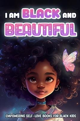 I Am Black and Beautiful: Empowering Self Love Books for Black Kids: Colorful Illustrations Nurturing Confidence and Self-Love in Young Black Mi