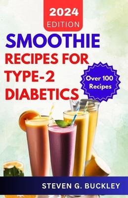 Smoothie Recipes for Type-2 Diabetics: Boost Health, Reverse Diabetes, and Manage Blood Sugar with Delicious Smoothie Blends