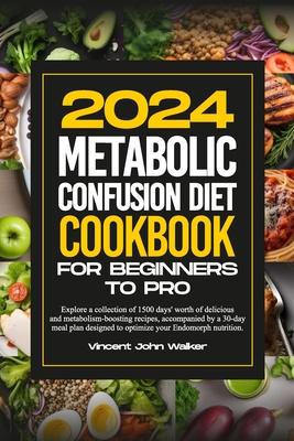 Metabolic Confusion Diet Cookbook for Beginners to Pro: Explore a collection of 1500 days' worth of delicious and metabolism-boosting recipes, accompa