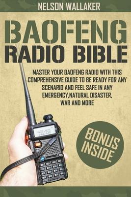 Baofeng Radio Bible: Master Your Baofeng Radio With This Comprehensive Guide To Be Ready For Any Scenario And Feel Safe In Any Emergency, N