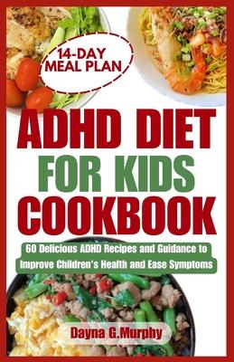 ADHD Diet for Kids Cookbook: 60 Delicious ADHD Recipes and Guidance to Improve Children's Health and Ease Symptoms