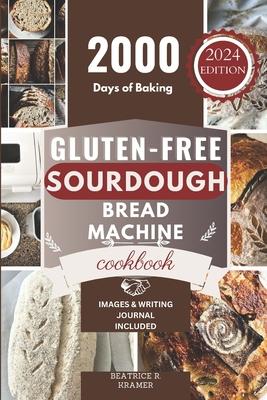 Gluten-Free Sourdough Bread Machine Cookbook: A Beginner's Step-By-Step Guide To Baking Homemade Irresistible No-Wheat Loaves With Your Bread Maker