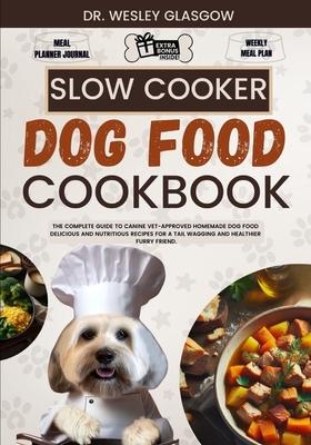 Slow Cooker Dog Food Cookbook: The Complete Guide to Canine Vet-Approved Homemade Dog Food Delicious and Nutritious recipes for a Tail Wagging and He