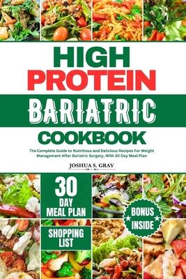 High Protein Bariatric Cookbook: The Complete Guide to Nutritious and Delicious Recipes For Weight Management After Bariatric Surgery, With 30 Day Mea