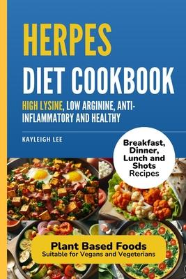 Herpes Diet Cookbook: Breakfast, Dinner, Lunch and Shot Recipes that are High Lysine, Low Arginine, Anti-Inflammatory and Healthy: Plant Bas