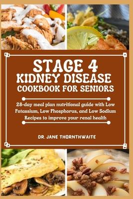 Stage 4 Kidney Disease Cookbook for Seniors: 28-day meal plan nutritional guide with Low Potassium, Low Phosphorus, and Low Sodium Recipes to improve