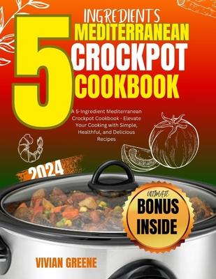 5 Ingredients mediterranean crockpot cookbook: Elevate Your Cooking with Simple, Healthful, and Delicious Recipes Subscription