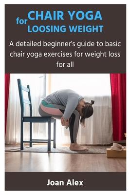 Chair Yoga for Loosing Weight: A detailed beginner's guide to basic chair yoga exercises for weight loss for all