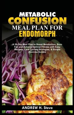 Metabolic Confusion Meal Plan for Endomorph: A 28-Day Meal Plan to Boost Metabolism, Burn Fat, and Achieve Optimal Fitness with Easy Recipes, Carb Cyc