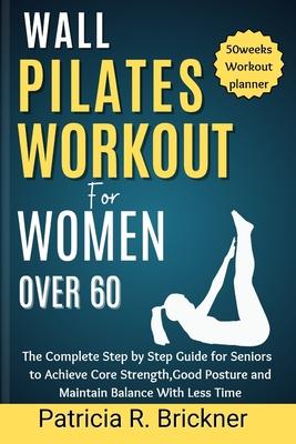 Wall Pilates Workout for Women Over 60: The Complete Step by Step Guide for Seniors to Achieve Core Strength, Good Posture and Maintain Balance with L