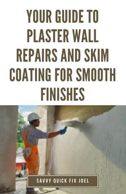 Your Guide to Plaster Wall Repairs and Skim Coating for Smooth Finishes: Step-by-Step Instructions for Fixing Cracks, Holes, Water Damage and Applying