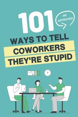 101 HR Approved Ways to Tell Employees They're Stupid: 101 Witty Alternatives for Those Things You Want to Say At Work But Can't - Funny Sarcastic Off