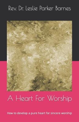 A Heart For Worship: How to develop a pure heart for sincere worship