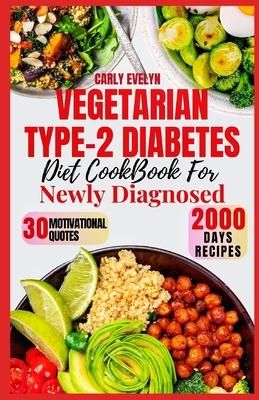 Vegetarian Type-2 Diabetes Diet Cookbook for Newly Diagnosed: Quick and delicious 30-day meal plan ideas with balanced plant-based recipes to manage p