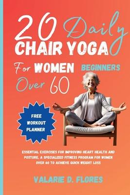 20 Daily Chair Yoga for Women Beginners Over 60: Essential Exercises for Improving Heart Health and Posture, A Specialized Fitness Program for Women O