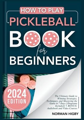 How to Play Pickleball Book for Beginners: The Ultimate Guide to Winning Strategies, Techniques, and Mastering the Game in 7 Days [Diagrams Included]