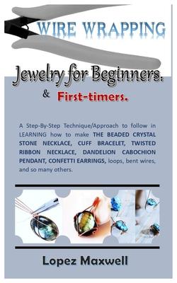 WIRE Wrapping Jewelry for Beginners & first-timers.: A Step-By-Step Technique/Approach to follow in LEARNING how to make THE BEADED CRYSTAL STONE NECK