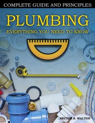 Plumbing Everything You Need to Know: A Comprehensive DIY Guide and Principles. Plumbing Book for Beginners and Experts. Your Essential Handbook for H