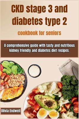 Ckd Stage 3 and Diabetes Type 2 Cookbook for Seniors: A comprehensive guide with tasty and nutritious kidney friendly and diabetes diet recipes.