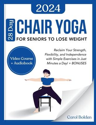 28 Day Chair Yoga for Seniors to Lose Weight: Reclaim Your Strength, Flexibility, and Independence with Simple Exercises in Just Minutes a Day! + BONU