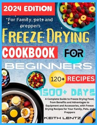 Freeze Drying Cookbook for Beginners: A Complete Guide to Freeze Drying Food, from Benefits and Advantages to Equipment and Accessories, with Freeze D