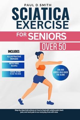 Sciatica Exercise for Seniors Over 50: Step-by-step instructions on how to Deal with sciatica pain, back pain, and neck pain in our everyday lives wit