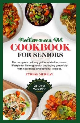 Mediterranean Diet Cookbook for Seniors: The Complete Culinary Guide to Mediterranean Lifestyle for Lifelong Health and Aging Gracefully with Nourishi