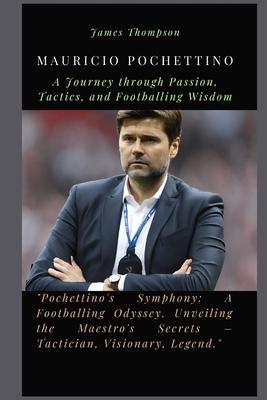 Mauricio Pochettino: A Journey through Passion, Tactics, and Footballing Wisdom