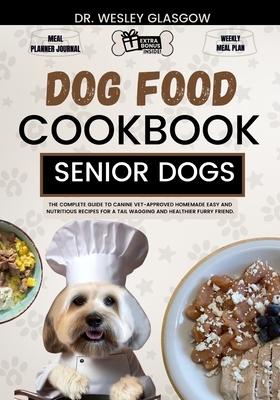 Dog Food Cookbook for Senior Dogs: The Complete Guide to Canine Vet-Approved Homemade EASY and NUTRITIOUS Recipes for a Tail Wagging and Healthier Fur