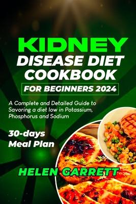 Kidney Disease Diet Cookbook for Beginners 2024: A Complete and Detailed Guide to Savoring a diet low in Potassium, Phosphorus and Sodium 30-days Meal