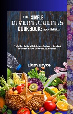 The Simple Diverticulitis Cookbook: 2024 Edition: Nutrition Guide with Delicious Recipes to Comfort and Calm the Gut to Restore Your Health