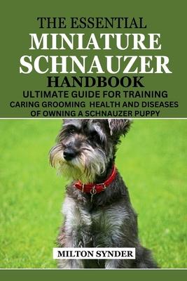 The Essential Miniature Schnauzer Handbook: Ultimate Guide Training Caring Grooming Health and Diseases of Owning a Schnauzer Puppy